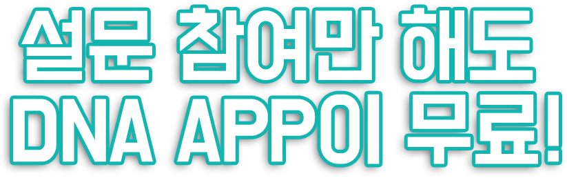 설문 참여만 해도 DNA APP이 무료!