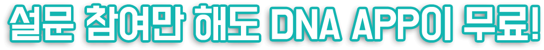 설문 참여만 해도 DNA APP이 무료!